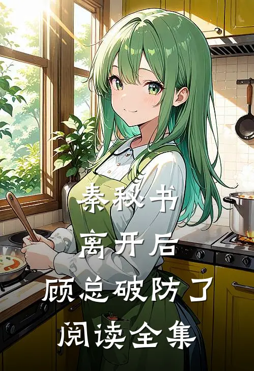 秦秘书离开后，顾总破防了阅读全集