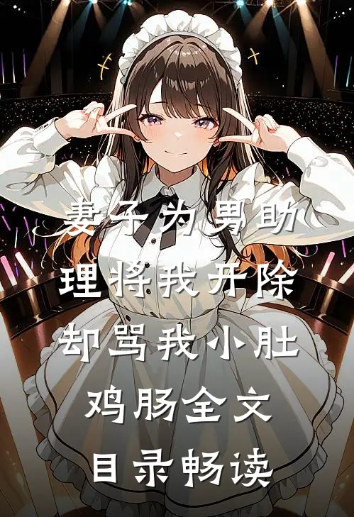 妻子为男助理将我开除，却骂我小肚鸡肠全文目录畅读