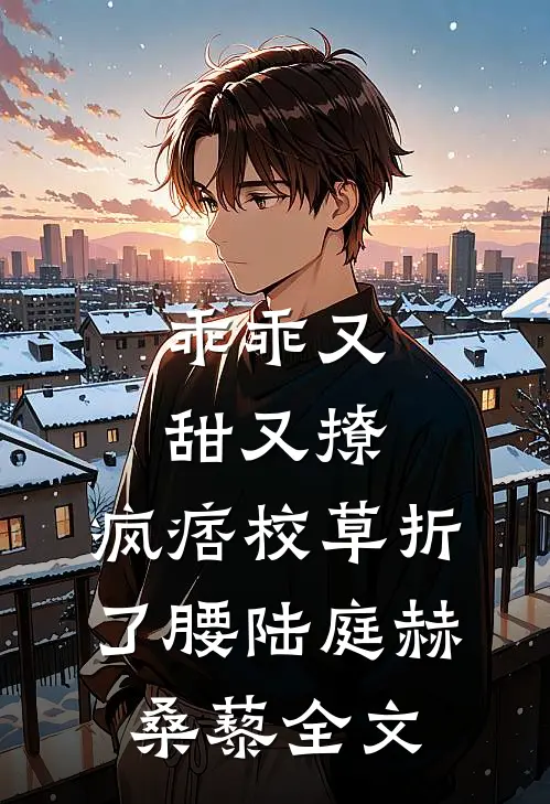 乖乖又甜又撩，疯痞校草折了腰陆庭赫桑藜全文