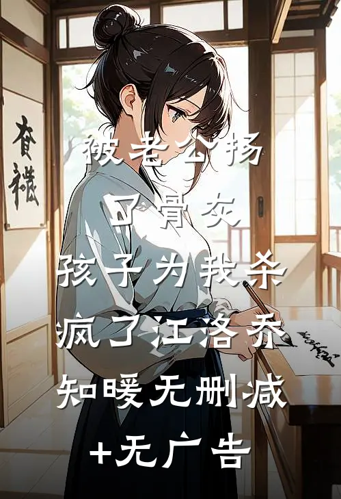 被老公扬了骨灰，孩子为我杀疯了江洛乔知暖无删减+无广告