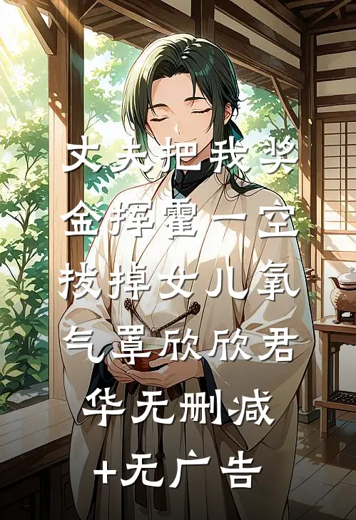 丈夫把我奖金挥霍一空，拔掉女儿氧气罩欣欣君华无删减+无广告