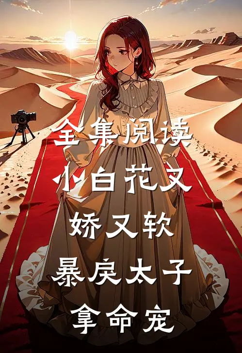 全集阅读小白花又娇又软，暴戾太子拿命宠