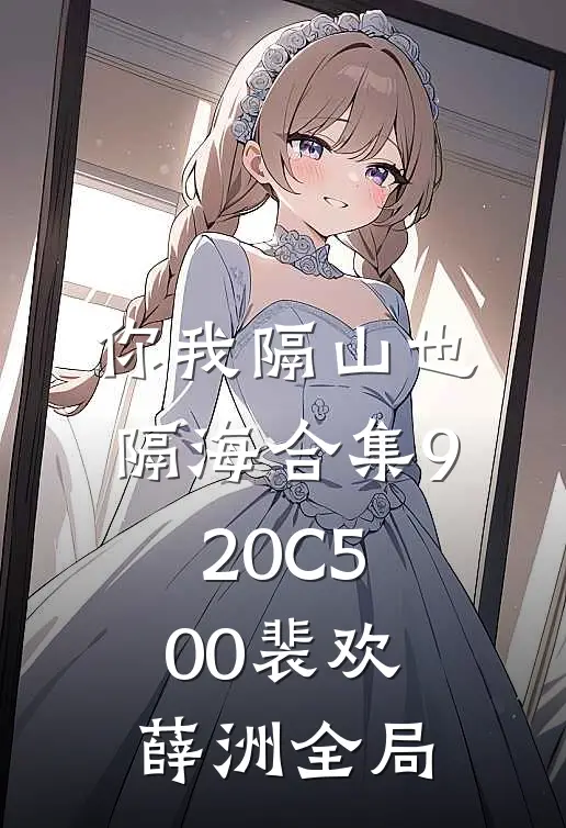 你我隔山也隔海合集920C500裴欢薛洲全局