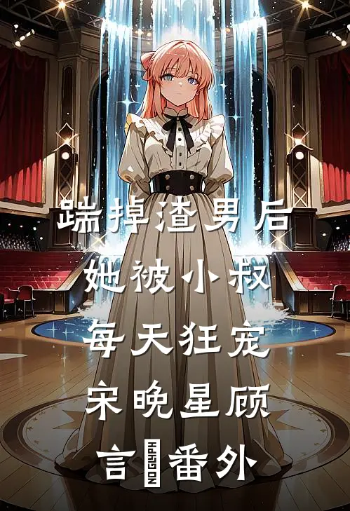 踹掉渣男后，她被小叔每天狂宠宋晚星顾言璟 番外