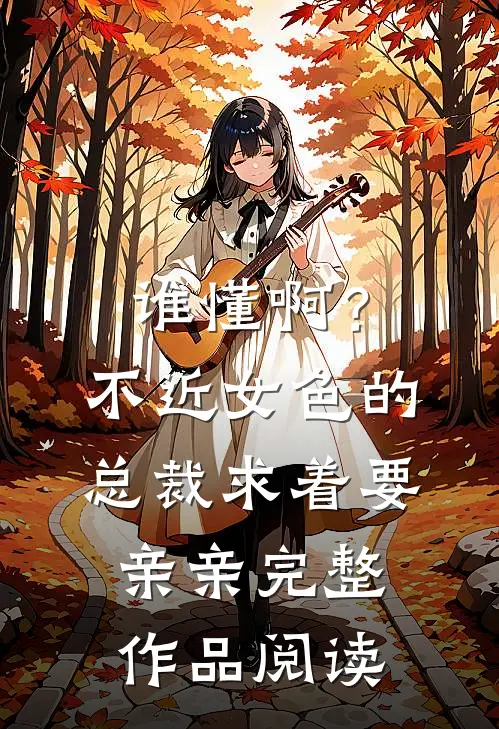 谁懂啊？不近女色的总裁求着要亲亲完整作品阅读