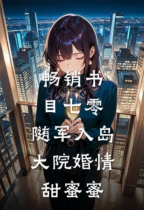 畅销书目七零：随军入岛，大院婚情甜蜜蜜