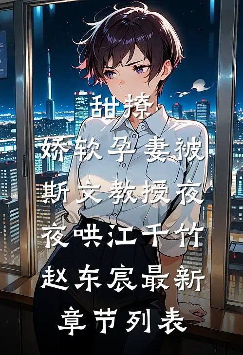 甜撩，娇软孕妻被斯文教授夜夜哄江千竹赵东宸最新章节列表