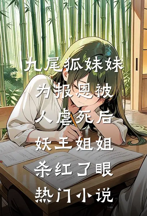 九尾狐妹妹为报恩被人虐死后，妖王姐姐杀红了眼热门小说