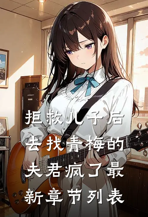 拒救儿子后，去找青梅的夫君疯了最新章节列表