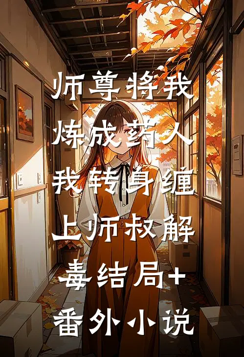 师尊将我炼成药人，我转身缠上师叔解毒结局+番外小说