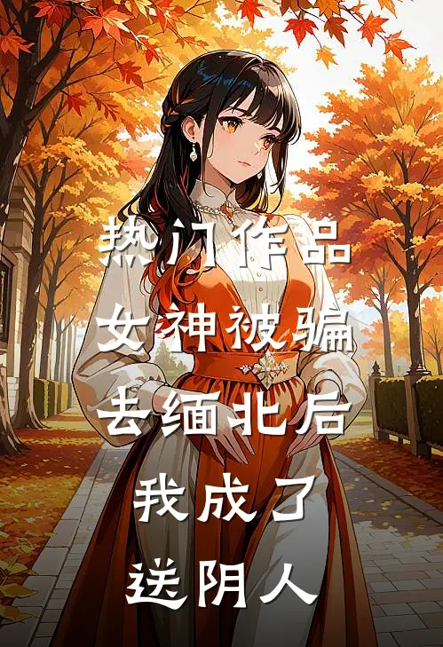 热门作品女神被骗去缅北后，我成了送阴人