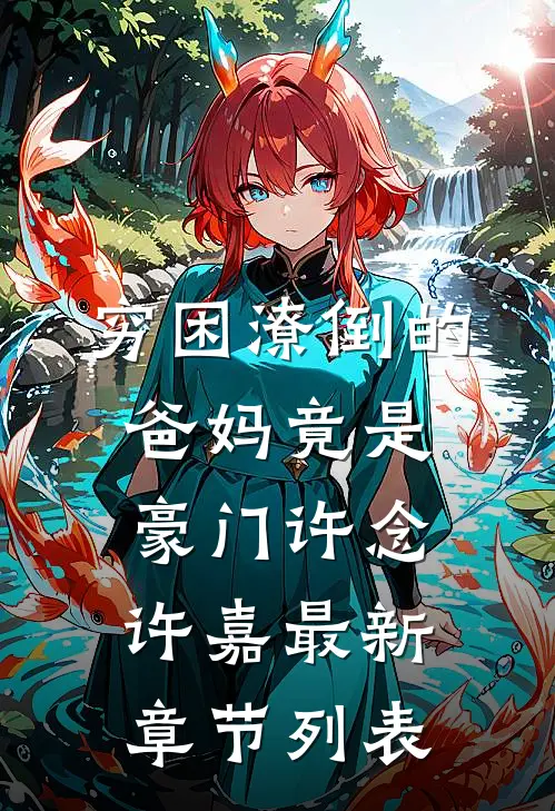 穷困潦倒的爸妈竟是豪门许念许嘉最新章节列表