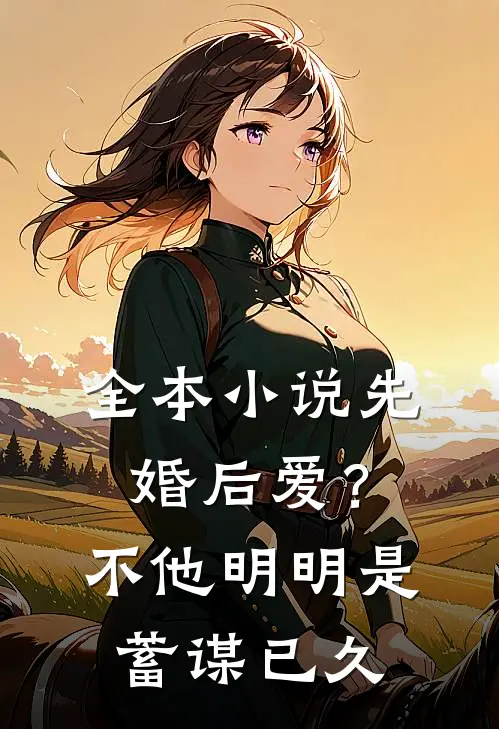 全本小说先婚后爱？不，他明明是蓄谋已久