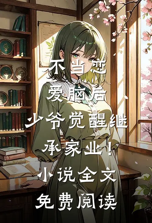 不当恋爱脑后，少爷觉醒继承家业！小说全文免费阅读