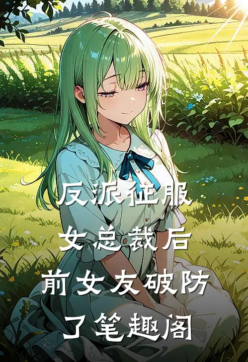 反派征服女总裁后，前女友破防了笔趣阁