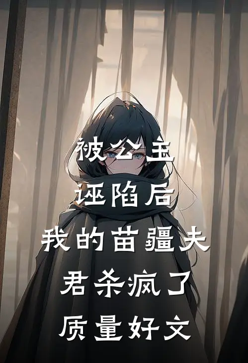 被公主诬陷后，我的苗疆夫君杀疯了质量好文