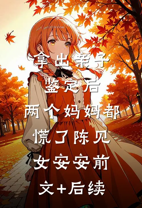 拿出亲子鉴定后，两个妈妈都慌了陈见女安安前文+后续