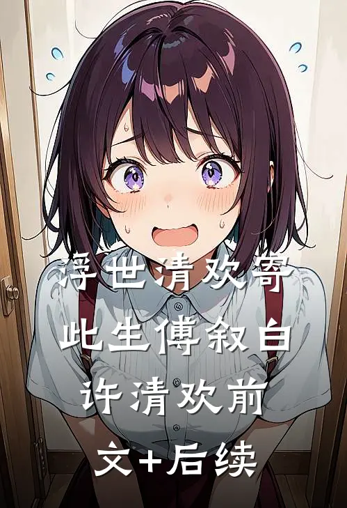 浮世清欢寄此生傅叙白许清欢前文+后续