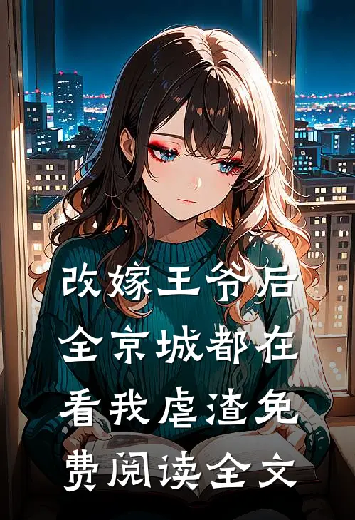 改嫁王爷后，全京城都在看我虐渣免费阅读全文