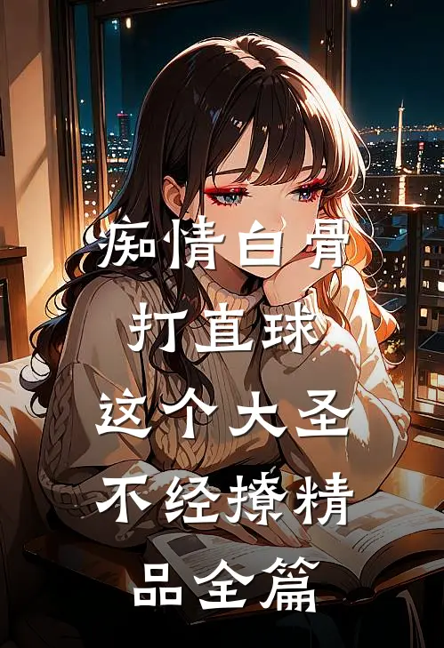 痴情白骨打直球，这个大圣不经撩精品全篇