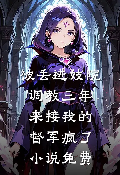 被丢进妓院调教三年，来接我的督军疯了小说免费