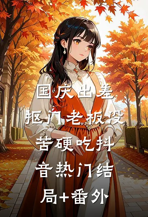 国庆出差，抠门老板没苦硬吃抖音热门结局+番外