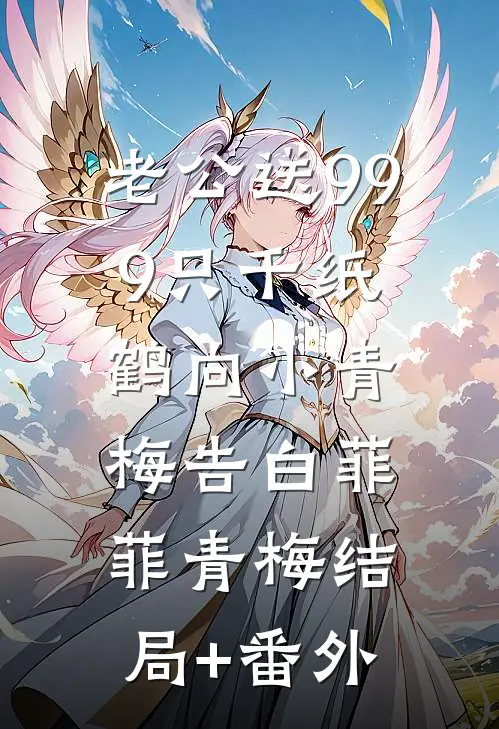 老公送999只千纸鹤向小青梅告白菲菲青梅结局+番外