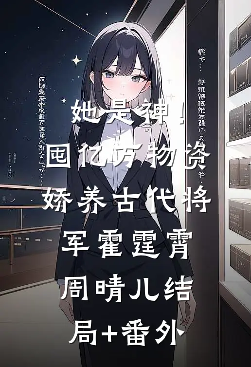 她是神！囤亿万物资娇养古代将军霍霆霄周晴儿结局+番外