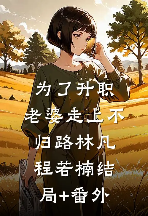 为了升职，老婆走上不归路林凡程若楠结局+番外