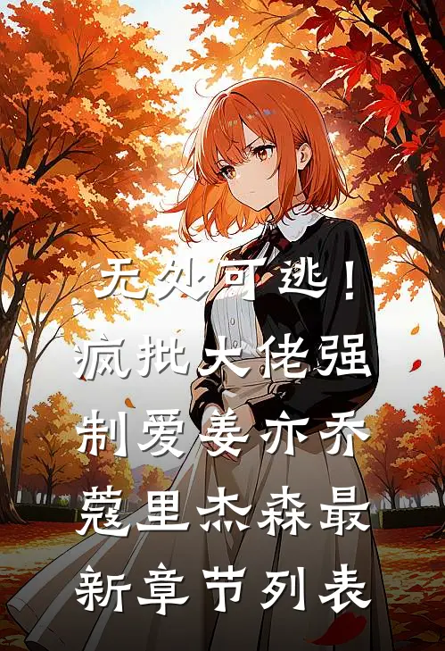 无处可逃！疯批大佬强制爱姜亦乔蔻里·杰森最新章节列表