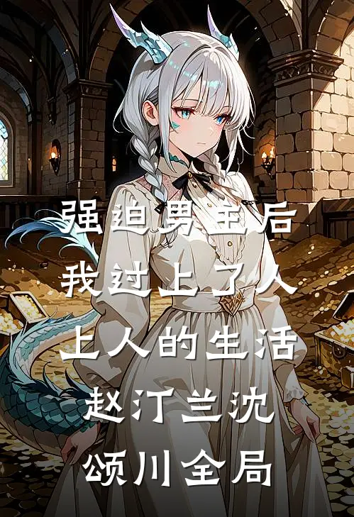 强迫男主后，我过上了人上人的生活赵汀兰沈颂川全局
