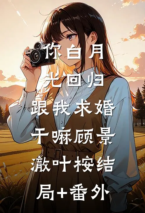 你白月光回归，跟我求婚干嘛顾景澈叶桉结局+番外