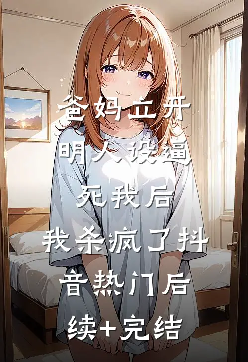 爸妈立开明人设逼死我后，我杀疯了抖音热门后续+完结