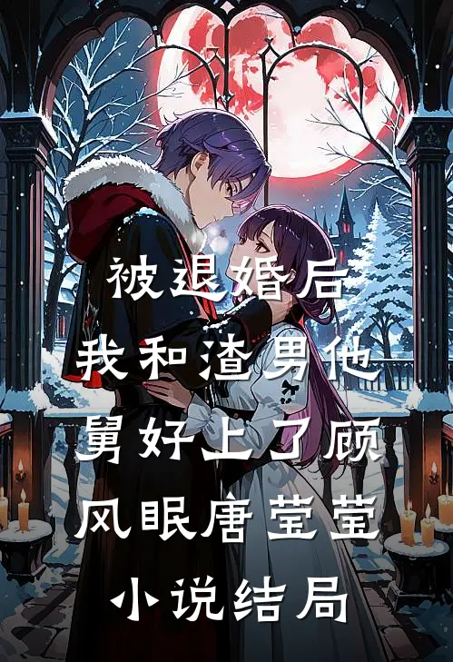 被退婚后，我和渣男他舅好上了顾风眠唐莹莹小说结局
