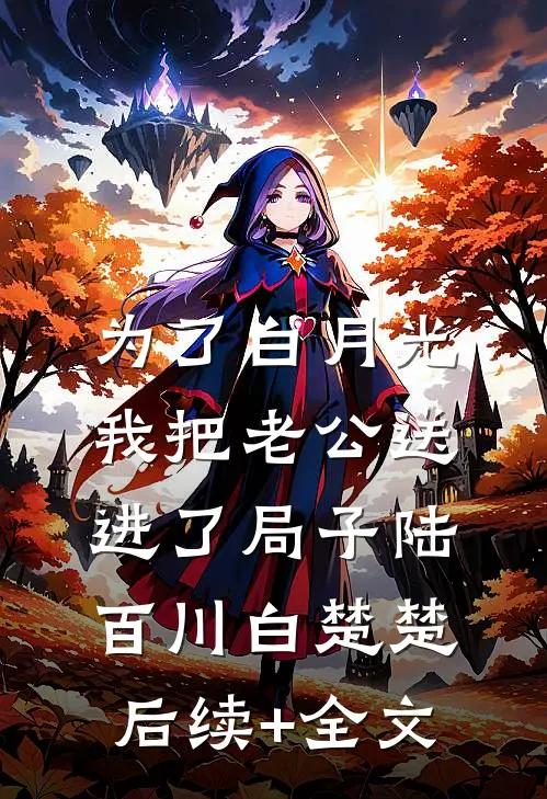 为了白月光，我把老公送进了局子陆百川白楚楚后续+全文
