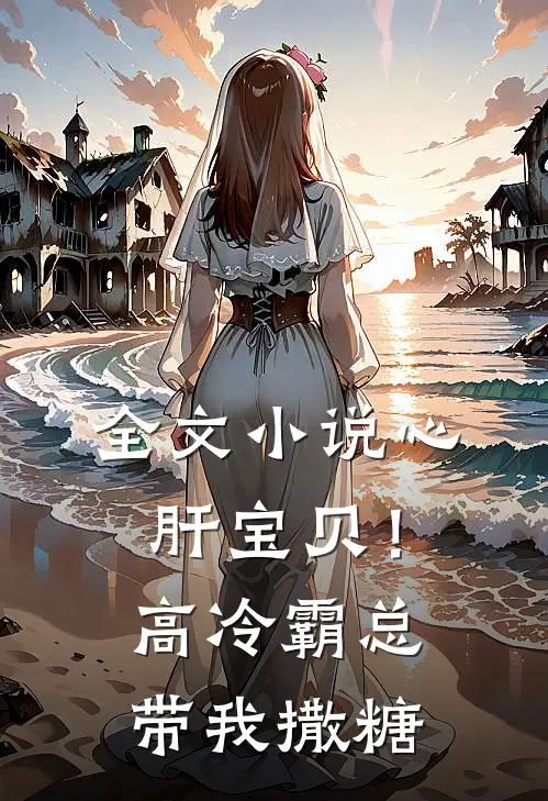 全文小说心肝宝贝！高冷霸总带我撒糖