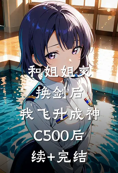 和姐姐交换剑后，我飞升成神C500后续+完结