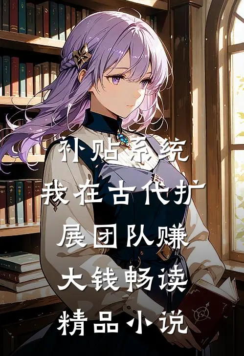 补贴系统：我在古代扩展团队赚大钱畅读精品小说