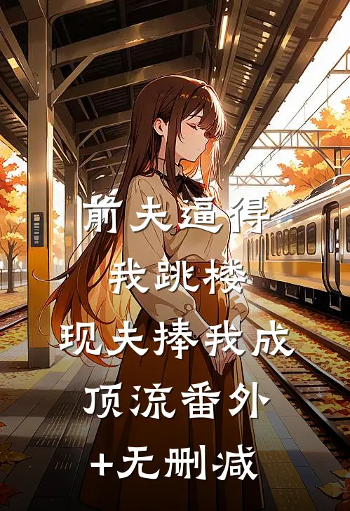 前夫逼得我跳楼，现夫捧我成顶流番外+无删减