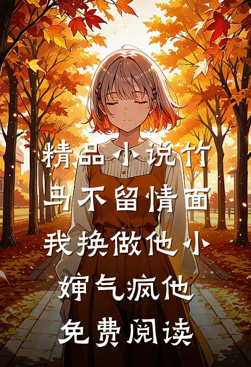 精品小说竹马不留情面,我换做他小婶气疯他免费阅读