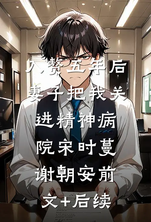 入赘五年后，妻子把我关进精神病院宋时蔓谢朝安前文+后续