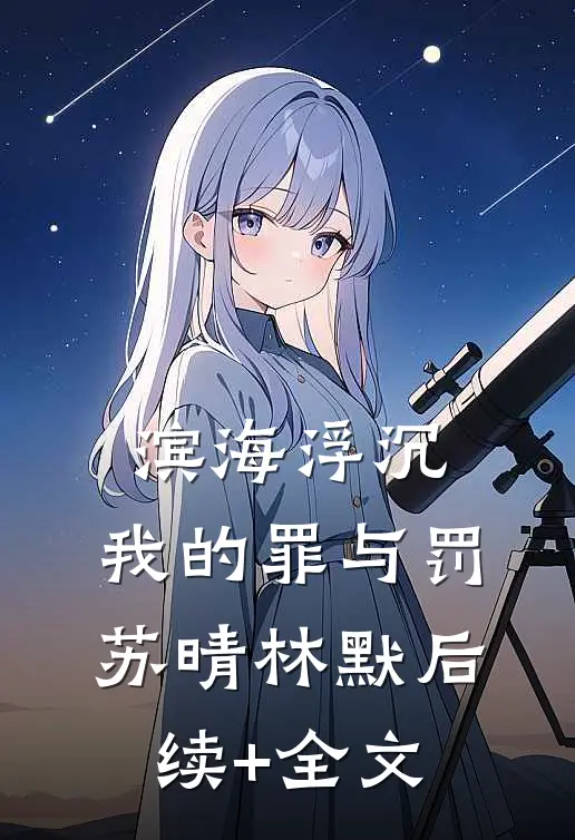滨海浮沉：我的罪与罚苏晴林默后续+全文