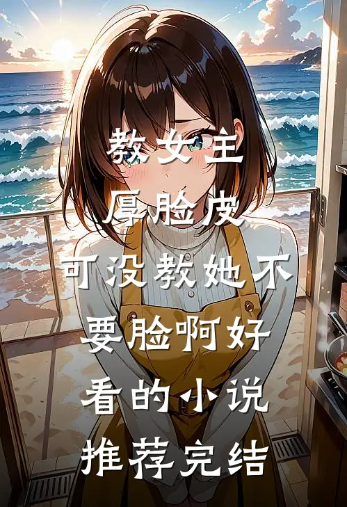 教女主厚脸皮，可没教她不要脸啊好看的小说推荐完结
