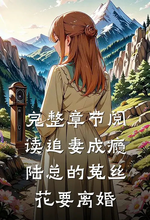 完整章节阅读追妻成瘾：陆总的菟丝花要离婚