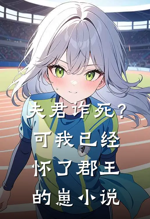 夫君诈死？可我已经怀了郡王的崽小说