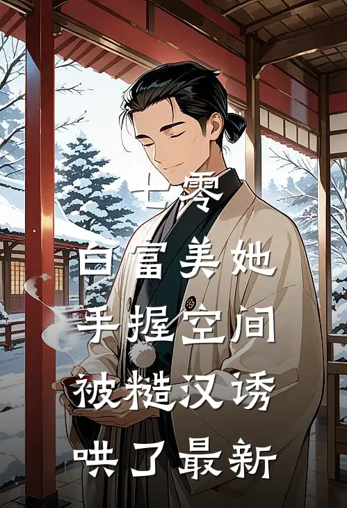 七零：白富美她手握空间被糙汉诱哄了最新