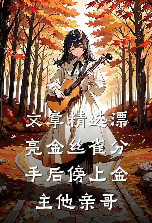 文章精选漂亮金丝雀分手后傍上金主他亲哥