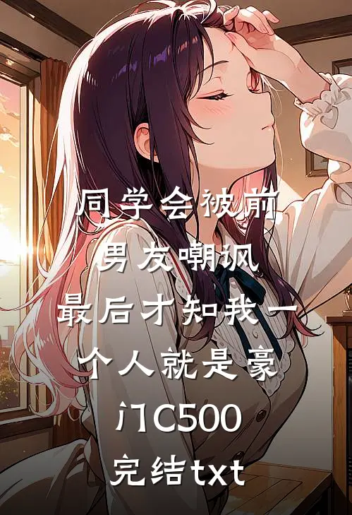 同学会被前男友嘲讽，最后才知我一个人就是豪门C500完结txt