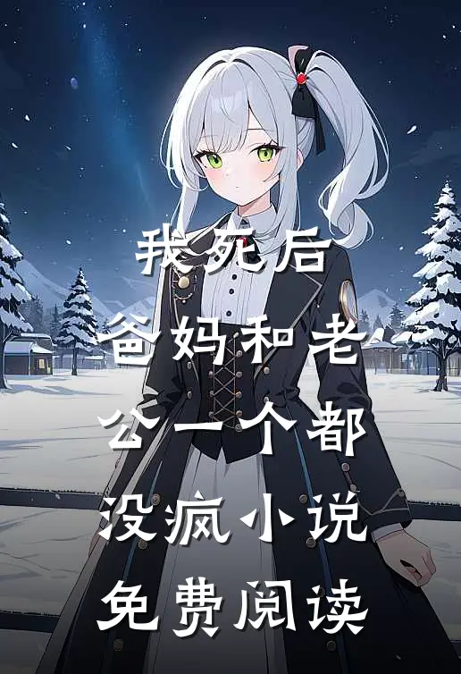 我死后，爸妈和老公一个都没疯小说免费阅读