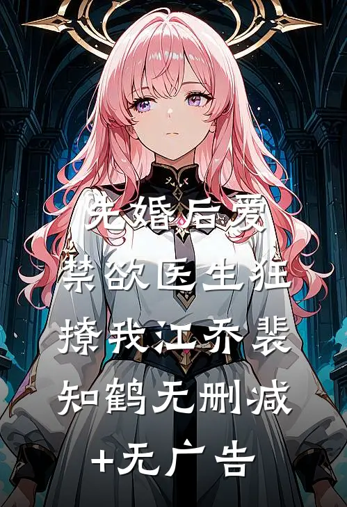 先婚后爱：禁欲医生狂撩我江乔裴知鹤无删减+无广告
